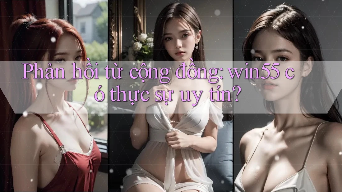 Phản hồi từ cộng đồng: win55 có thực sự uy tín? Phản hồi từ cộng đồng: win55 có thực sự uy tín?