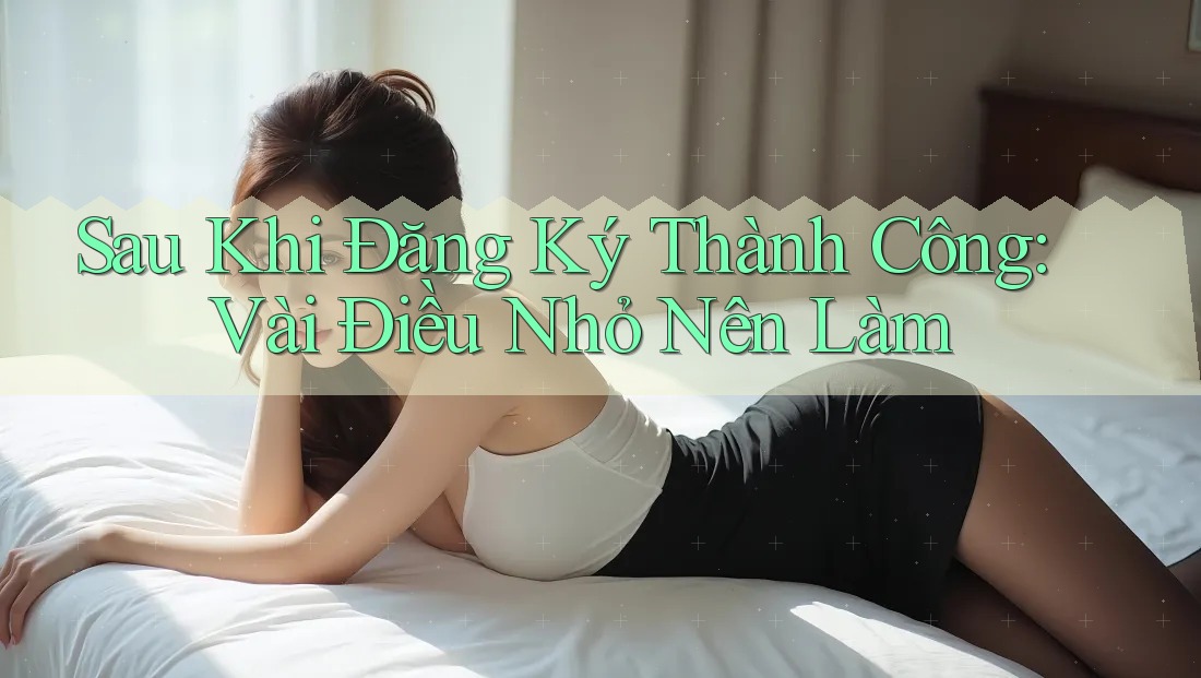 Sau Khi Đăng Ký Thành Công: Vài Điều Nhỏ Nên Làm Sau Khi Đăng Ký Thành Công: Vài Điều Nhỏ Nên Làm