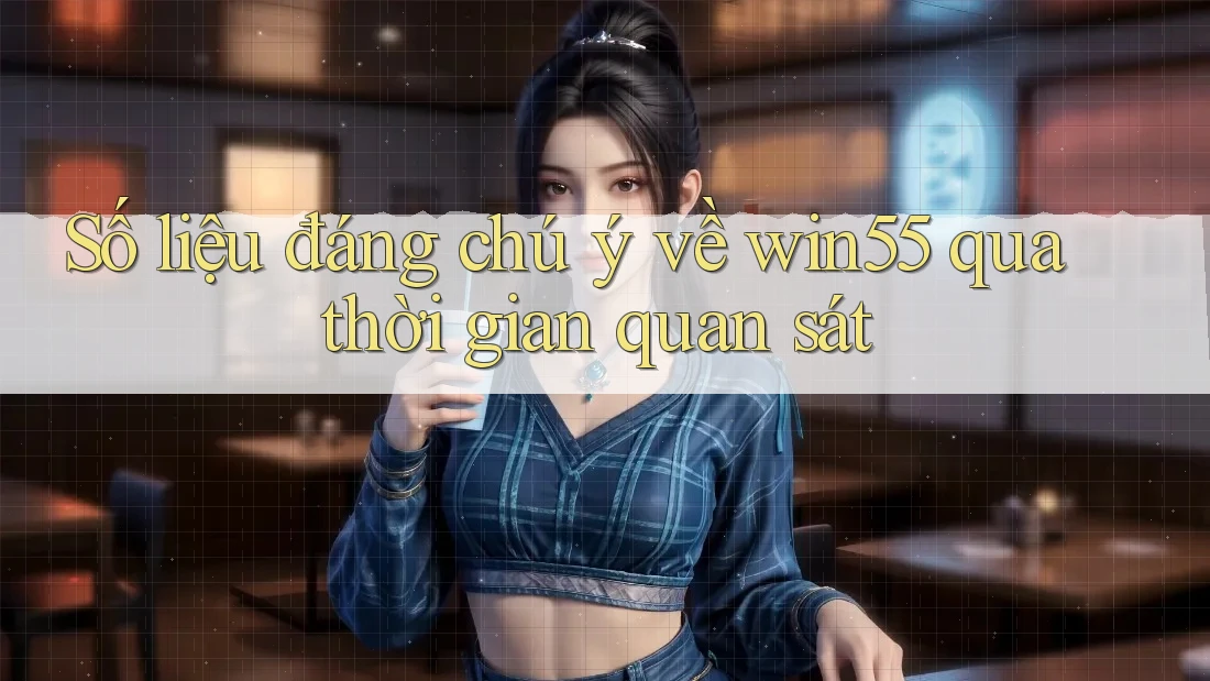Số liệu đáng chú ý về win55 qua thời gian quan sát Số liệu đáng chú ý về win55 qua thời gian quan sát