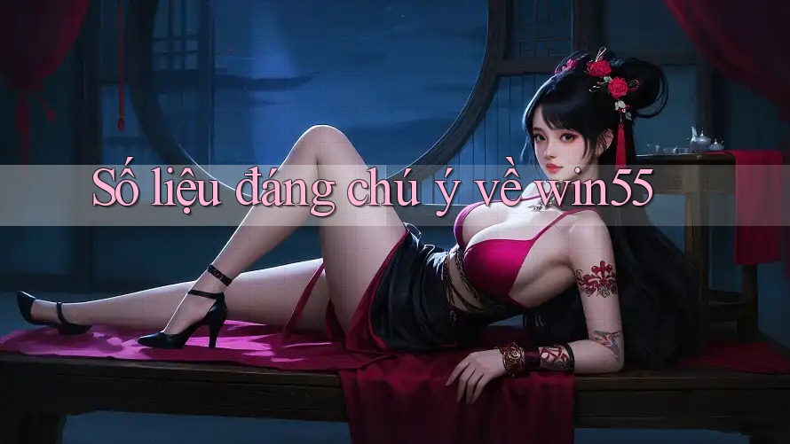 Số liệu đáng chú ý về win55 Số liệu đáng chú ý về win55