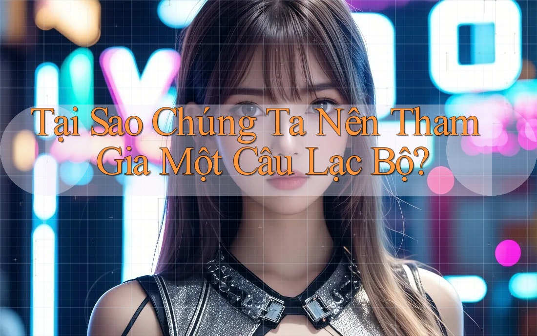 Tại Sao Chúng Ta Nên Tham Gia Một Câu Lạc Bộ? Tại Sao Chúng Ta Nên Tham Gia Một Câu Lạc Bộ?