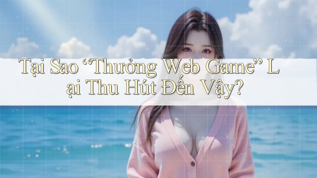 Tại Sao “Thưởng Web Game” Lại Thu Hút Đến Vậy? Tại Sao “Thưởng Web Game” Lại Thu Hút Đến Vậy?