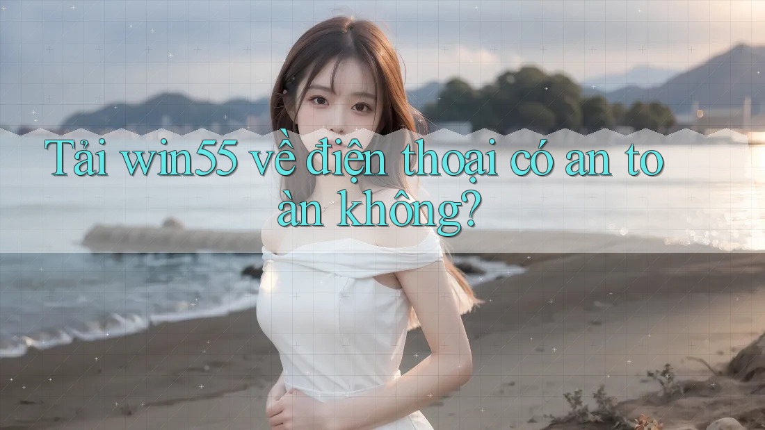 Tải win55 về điện thoại có an toàn không? Tải win55 về điện thoại có an toàn không?