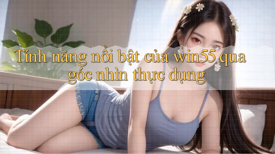 Tính năng nổi bật của win55 qua góc nhìn thực dụng Tính năng nổi bật của win55 qua góc nhìn thực dụng