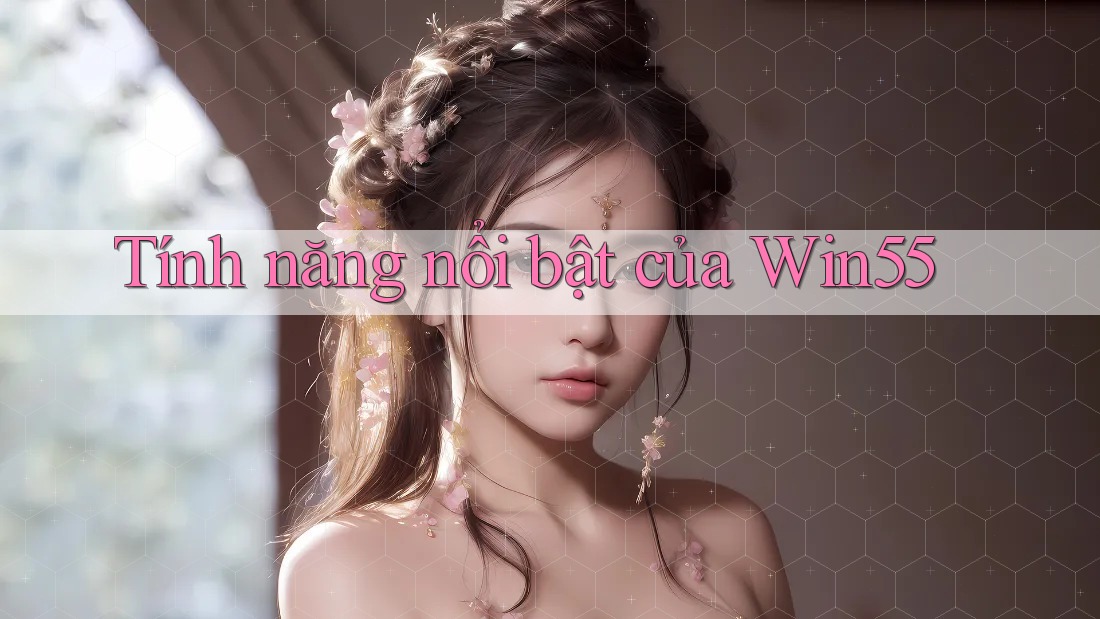Tính năng nổi bật của win55 Tính năng nổi bật của win55