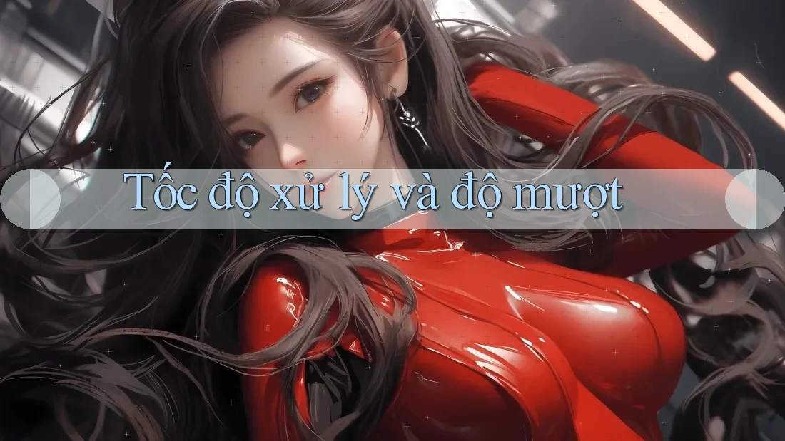 Tốc độ xử lý và độ mượt Tốc độ xử lý và độ mượt
