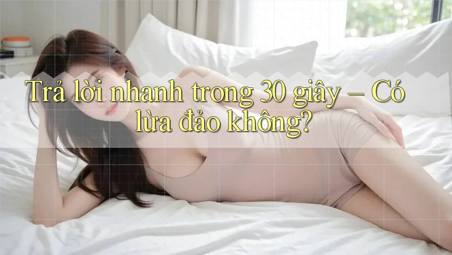 Trả lời nhanh trong 30 giây – Có lừa đảo không? Trả lời nhanh trong 30 giây – Có lừa đảo không?