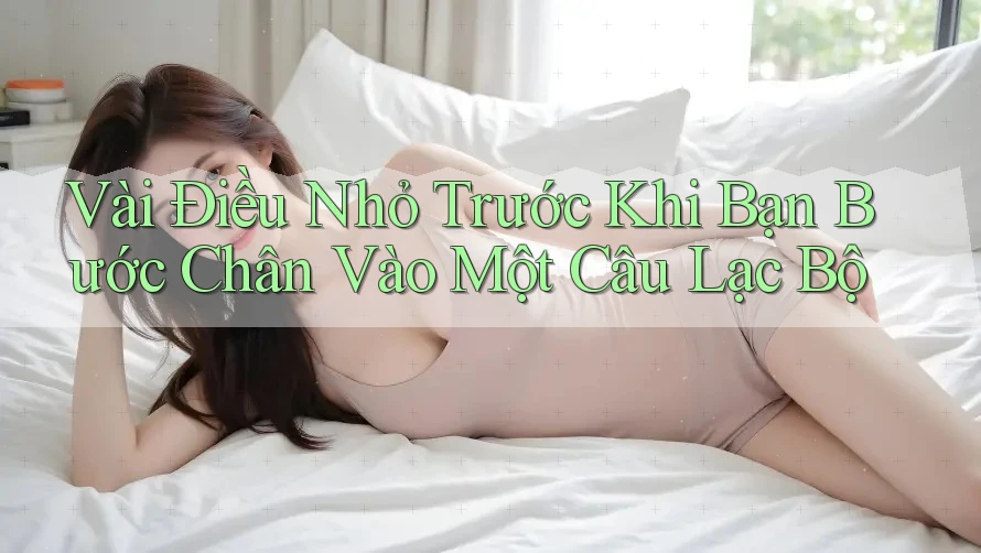 Vài Điều Nhỏ Trước Khi Bạn Bước Chân Vào Một Câu Lạc Bộ Vài Điều Nhỏ Trước Khi Bạn Bước Chân Vào Một Câu Lạc Bộ