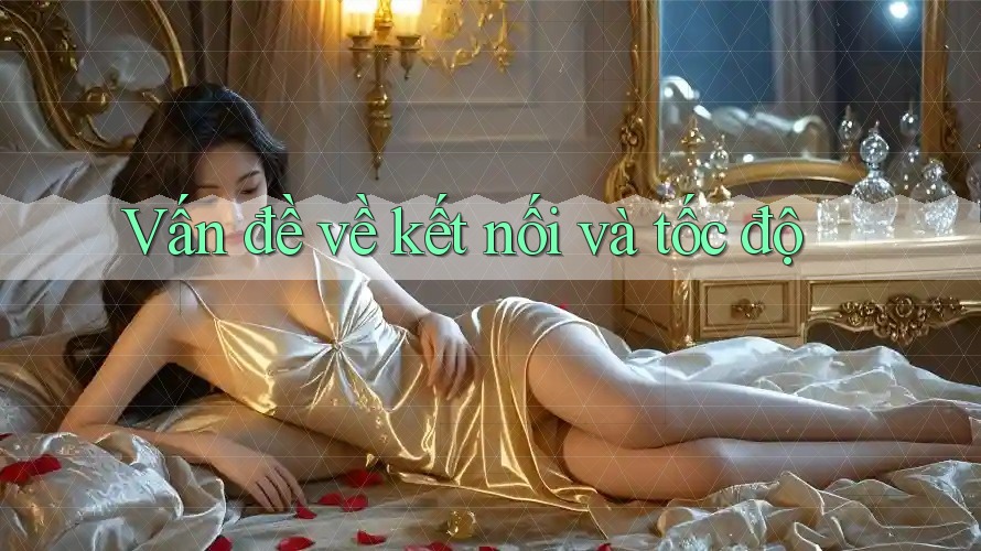 Vấn đề về kết nối và tốc độ Vấn đề về kết nối và tốc độ
