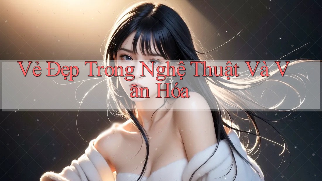 Vẻ Đẹp Trong Nghệ Thuật và Văn Hóa Vẻ Đẹp Trong Nghệ Thuật và Văn Hóa