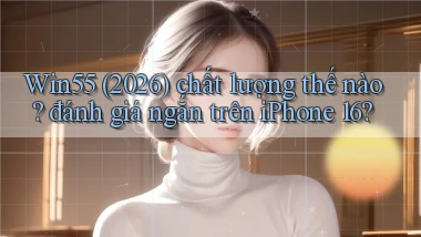 Win55 (2026) chất lượng thế nào đánh giá ngắn trên iPhone 16