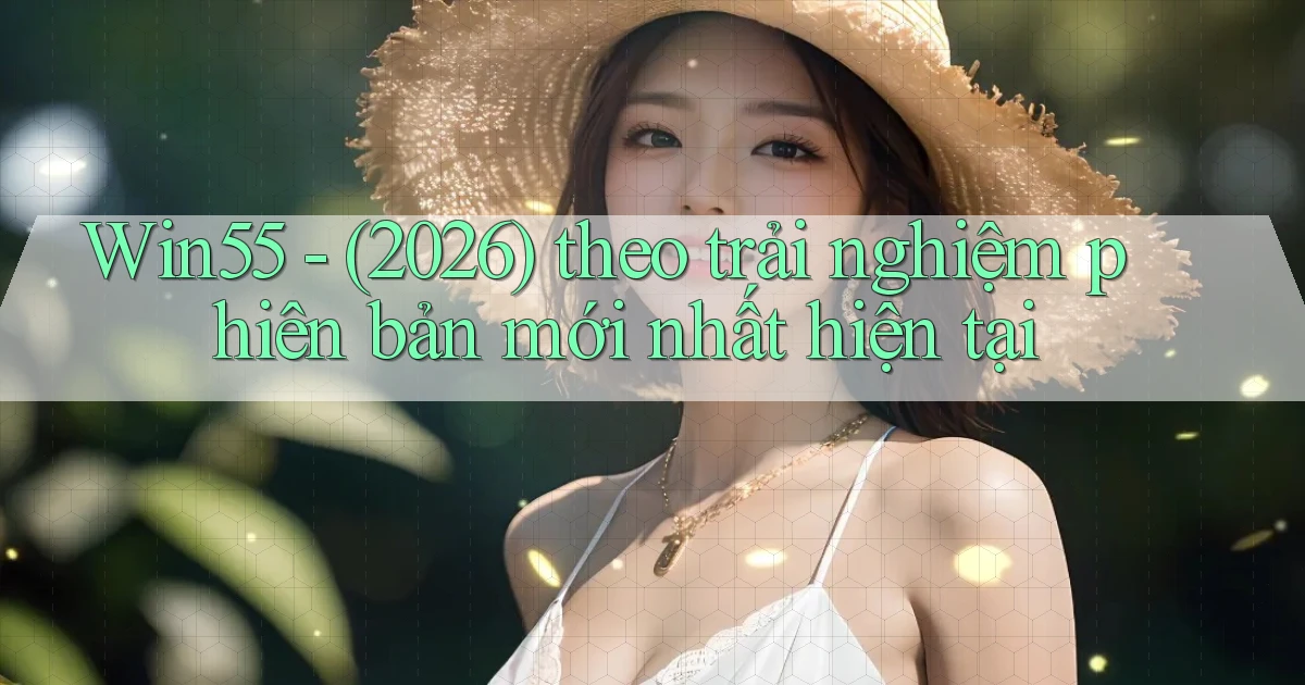 Win55   (2026) theo trải nghiệm phiên bản mới nhất hiện tại