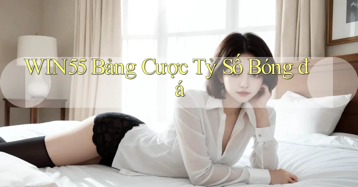 win55  bảng cược tỷ số bóng đá
