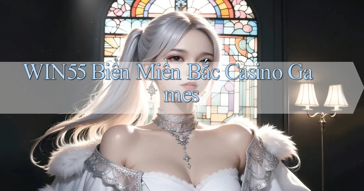 win55  biển miền bắc casino games