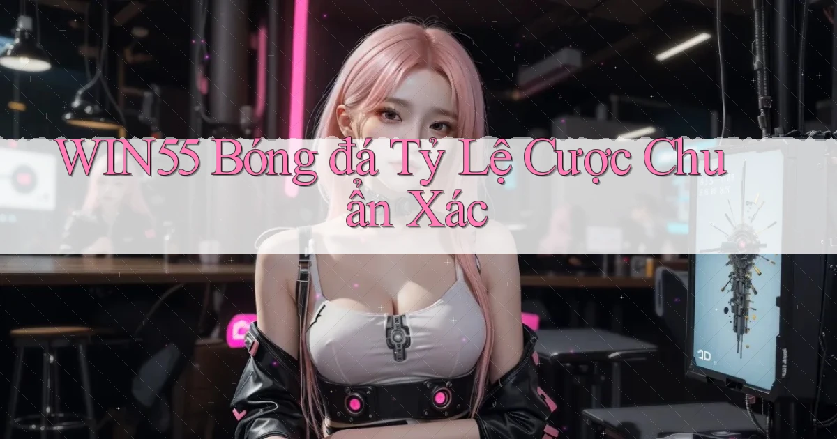 win55  bóng đá tỷ lệ cược chuẩn xác