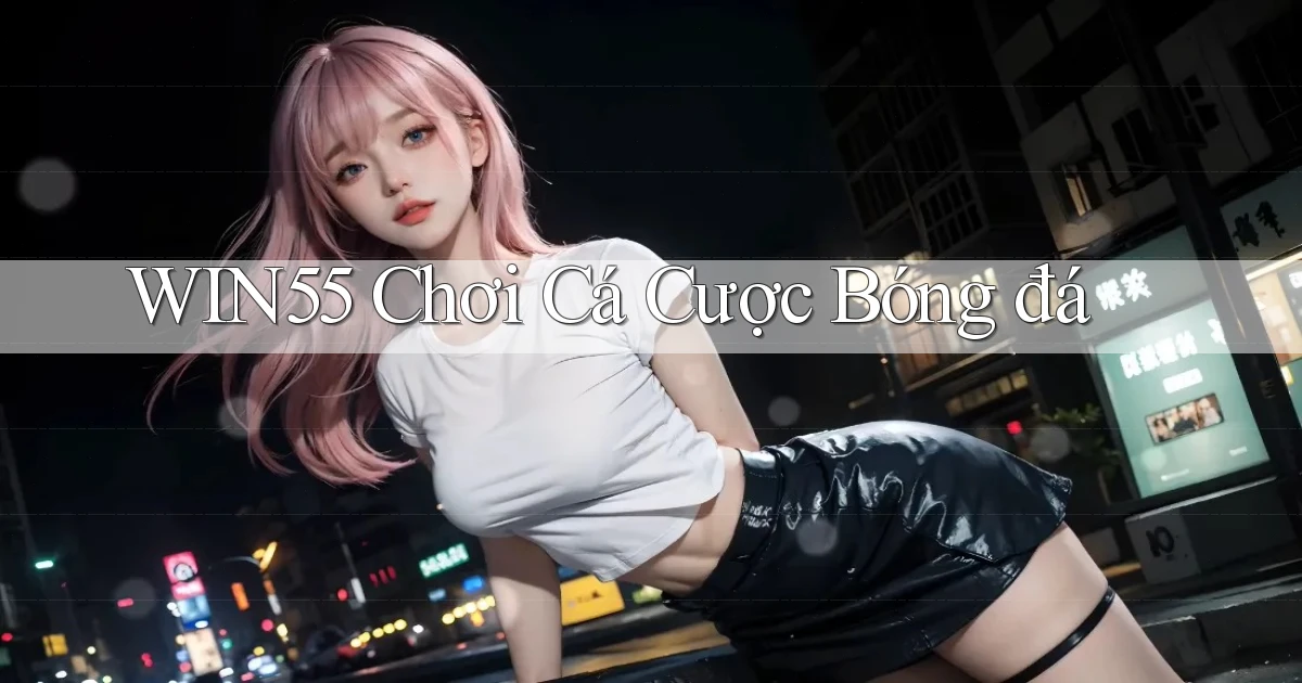 win55  chơi cá cược bóng đá