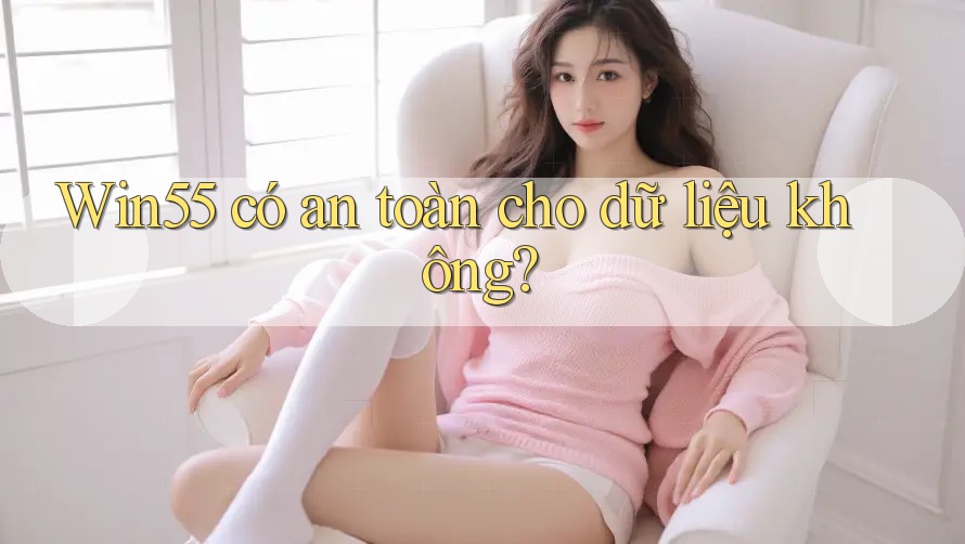 Win55 có an toàn cho dữ liệu không? Win55 có an toàn cho dữ liệu không?