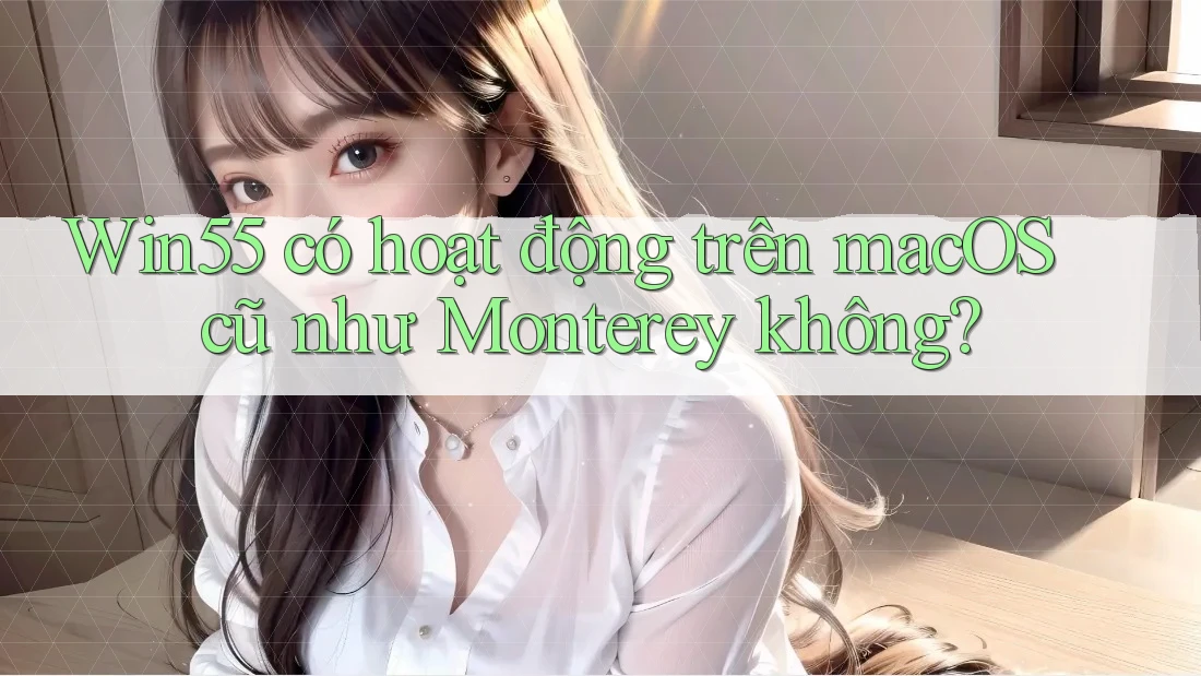 Win55 có hoạt động trên macOS cũ như Monterey không? Win55 có hoạt động trên macOS cũ như Monterey không?