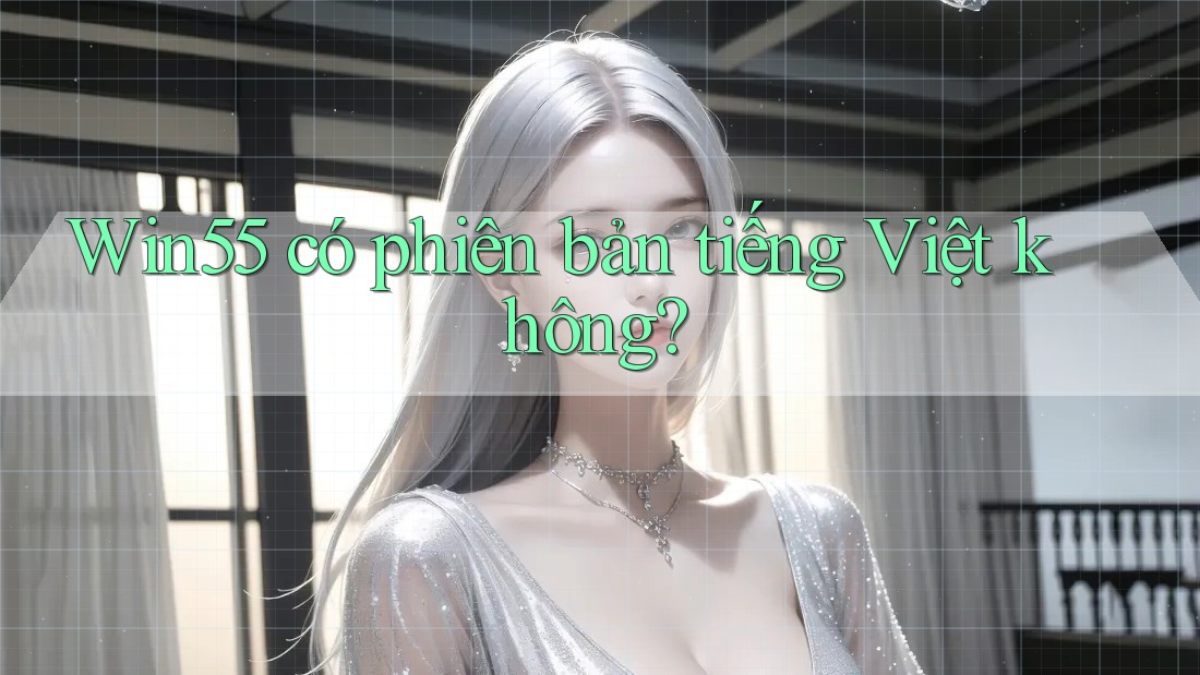 Win55 có phiên bản tiếng Việt không? Win55 có phiên bản tiếng Việt không?