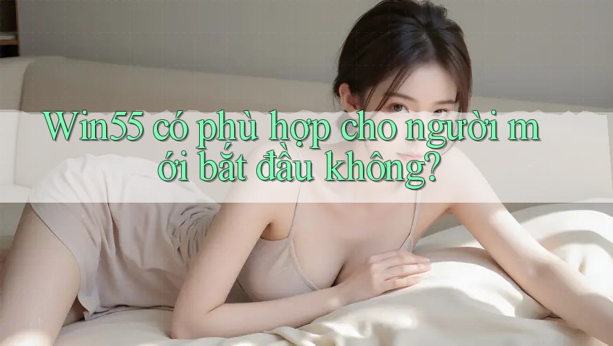 Win55 có phù hợp cho người mới bắt đầu không?