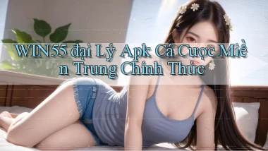 win55  đại lý apk cá cược miền trung chính thức
