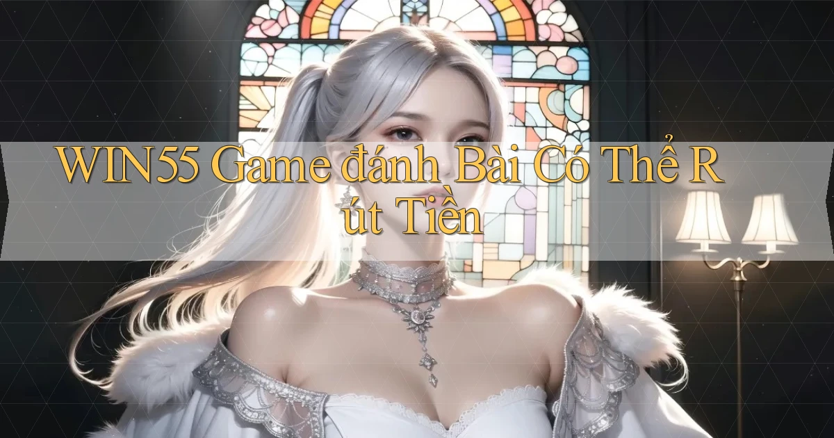 win55  game đánh bài có thể rút tiền
