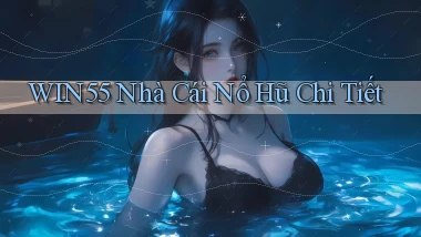 win55  nhà cái nổ hũ chi tiết