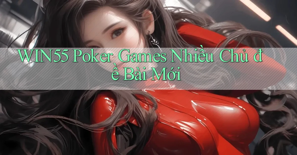 win55  poker games nhiều chủ đề bài mới