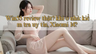Win55 review thật khi ở nhà kiểm tra uy tín, Xiaomi 14