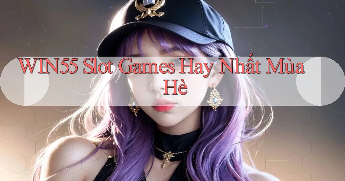 win55  slot games hay nhất mùa hè