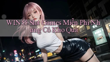 win55  slot games miễn phí nhưng có kho quà