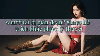win55 tải bị gián đoạn 8 mẹo hữu ích khắc phục lý thuyết