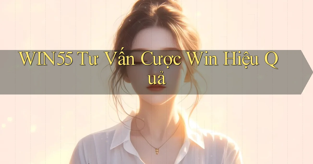 win55  tư vấn cược win hiệu quả