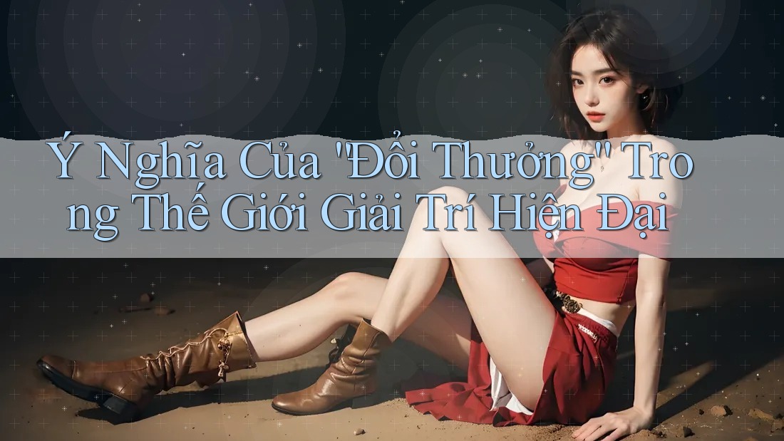 Ý Nghĩa Của “Đổi Thưởng” Trong Thế Giới Giải Trí Hiện Đại Ý Nghĩa Của “Đổi Thưởng” Trong Thế Giới Giải Trí Hiện Đại