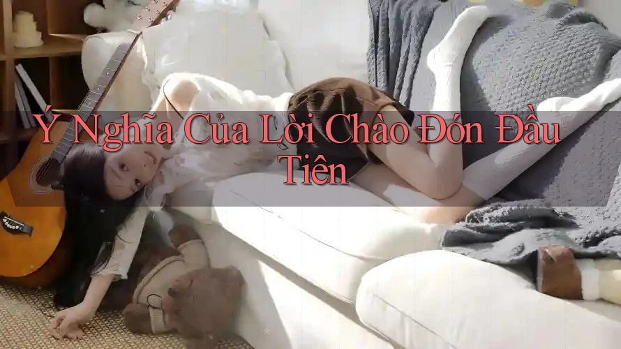 Ý Nghĩa Của Lời Chào Đón Đầu Tiên Ý Nghĩa Của Lời Chào Đón Đầu Tiên